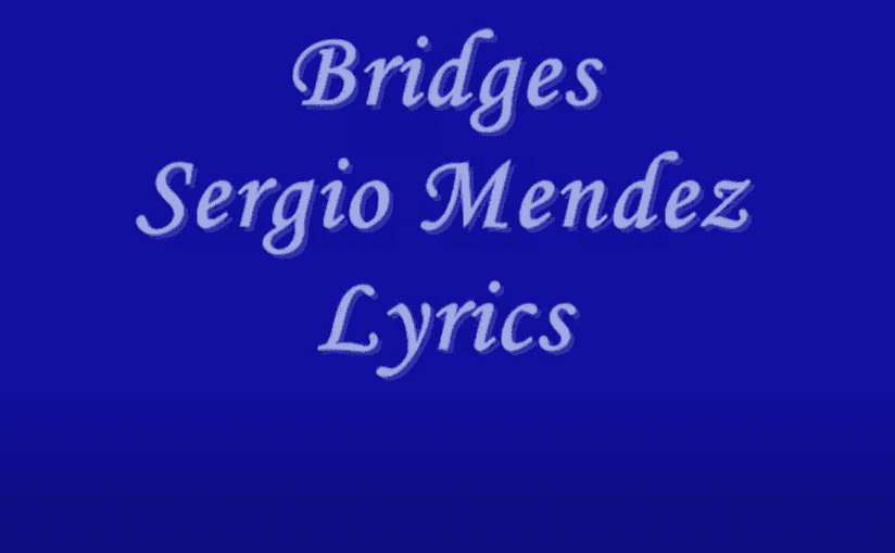 Bridges    by: Sergio Mendez   ( lyrics 08 - 11-14)